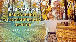 ЯГЬЯ МАРАФОН Избавление от Кармических Долгов | С 14 по 18 Октября