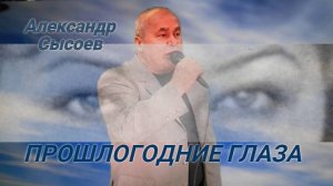 Александр Сысоев ПРОШЛОГОДНИЕ ГЛАЗА