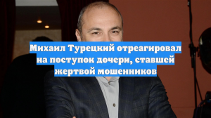Михаил Турецкий отреагировал на поступок дочери, ставшей жертвой мошенников