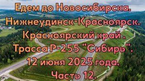 Едем до Новосибирска. Нижнеудинск-Красноярск. Трасса Р-255 "Сибирь". 12 июня 2025 года. Часть 12.