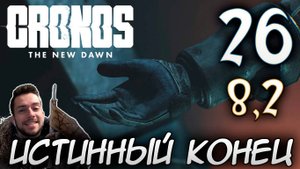 CRONOS THE NEW DAWN ПРОХОЖДЕНИЕ С РУССКОЙ ОЗВУЧКОЙ #26 ИСТИННЫЙ КОНЕЦ