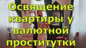 Освящение квартиры у валютной проститутки