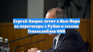 Сергей Лавров летит в Нью-Йорк на переговоры с Рубио и сессию Генассамблеи ООН