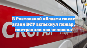 В Ростовской области после атаки ВСУ вспыхнул пожар, пострадали два человека