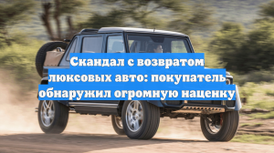 Скандал с возвратом люксовых авто: покупатель обнаружил огромную наценку