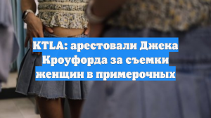 KTLA: арестовали Джека Кроуфорда за съемки женщин в примерочных