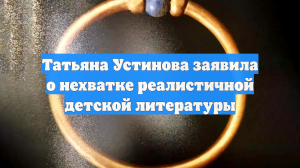 Татьяна Устинова заявила о нехватке реалистичной детской литературы