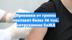 Прививки от гриппа поставят более 36 тыс. сотрудников СвЖД