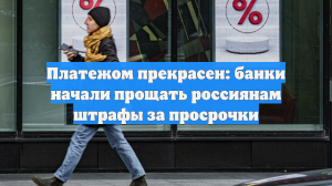 Платежом прекрасен: банки начали прощать россиянам штрафы за просрочки