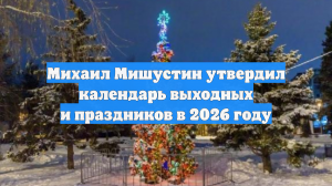 Михаил Мишустин утвердил календарь выходных и праздников в 2026 году