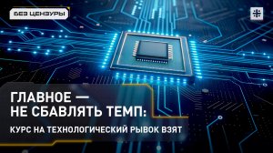 Главное — не сбавлять темп: курс на технологический рывок взят