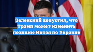 Зеленский допустил, что Трамп может изменить позицию Китая по Украине