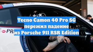 Tecno Camon 40 Pro 5G пережил падение из Porsche 911 RSR Edition