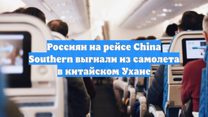 Россиян на рейсе China Southern выгнали из самолета в китайском Ухане