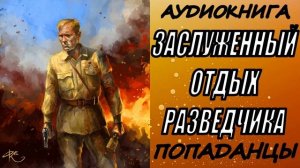 АУДИОКНИГА. ПОПАДАНЦЫ "ЗАСЛУЖЕННЫЙ ОТДЫХ РАЗВЕДЧИКА" 1 КНИГА