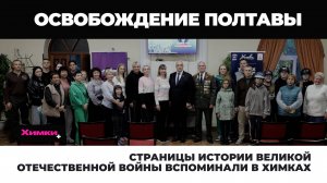 СТРАНИЦЫ ИСТОРИИ ВЕЛИКОЙ ОТЕЧЕСТВЕННОЙ ВОЙНЫ ВСПОМИНАЛИ В ХИМКАХ
