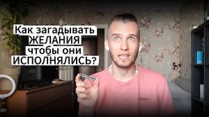 Как ЗАГАДЫВАТЬ Желания, чтобы они СБЫВАЛИСЬ !