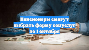 Пенсионеры смогут выбрать форму соцуслуг до 1 октября