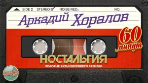АРКАДИЙ ХОРАЛОВ ✬ 60 МИНУТ ХИТОВ ✬ ЗОЛОТЫЕ ХИТЫ МИНУВШЕГО ВРЕМЕНИ ✬ НОСТАЛЬГИЯ ✬