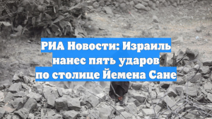 РИА Новости: Израиль нанес пять ударов по столице Йемена Сане