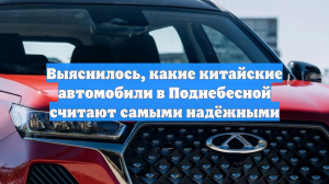 Выяснилось, какие китайские автомобили в Поднебесной считают самыми надёжными