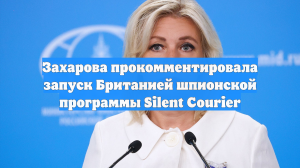 Захарова прокомментировала запуск Британией шпионской программы Silent Courier