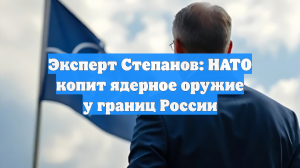 Эксперт Степанов: НАТО копит ядерное оружие у границ России