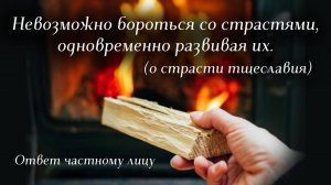 Невозможно бороться со страстями, одновременно развивая их (о страсти тщеславия)