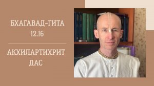 25.09.25 (18:00) - Бхагавад-гита 12.16 - Е.М. Акхилартихрит дас