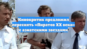 Кинокритик предложил переснять «Пиратов XX века» с азиатскими звездами