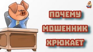 ПОЧЕМУ МОШЕННИК ХРЮКАЕТ