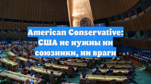 American Conservative: США не нужны ни союзники, ни враги