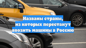 Названы страны, из которых перестанут ввозить машины в Россию