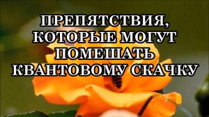 ПРЕПЯТСТВИЯ, КОТОРЫЕ МОГУТ ПОМЕШАТЬ КВАНТОВОМУ СКАЧКУ.