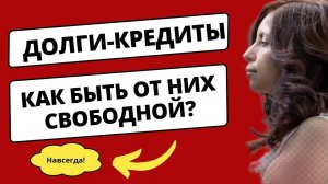 ДОЛГИ - КРЕДИТЫ - ИПОТЕКА. Как выйти, быстрее закрыть И БЫТЬ СВОБОДНОЙ