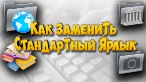 Как заменить стандартный ярлык