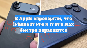 В Apple опровергли, что iPhone 17 Pro и 17 Pro Max быстро царапаются