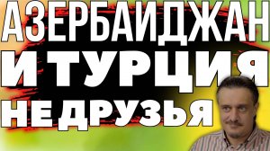 АЗЕРБАЙДЖАН И ТУРЦИЯ. НЕ ДРУЗЬЯ