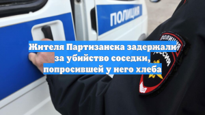 Жителя Партизанска задержали за убийство соседки, попросившей у него хлеба