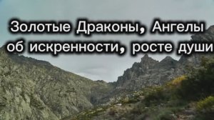 Золотые Драконы, Ангелы об искренности, росте души  12.07.2025г    (81 Послание)
