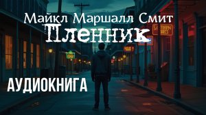 Аудиокнига мистика. "Пленник" - Майкл Маршалл Смит. Читает Антон Платонов