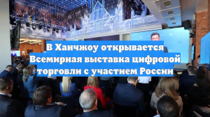 В Ханчжоу открывается Всемирная выставка цифровой торговли с участием России