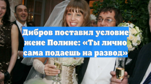 Дибров поставил условие жене Полине: «Ты лично сама подаешь на развод»