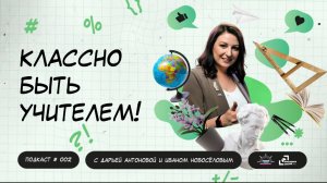 Классно быть учителем! Выпуск 2. Подкаст с Дарьей Антоновой и Иваном Новосёловым
