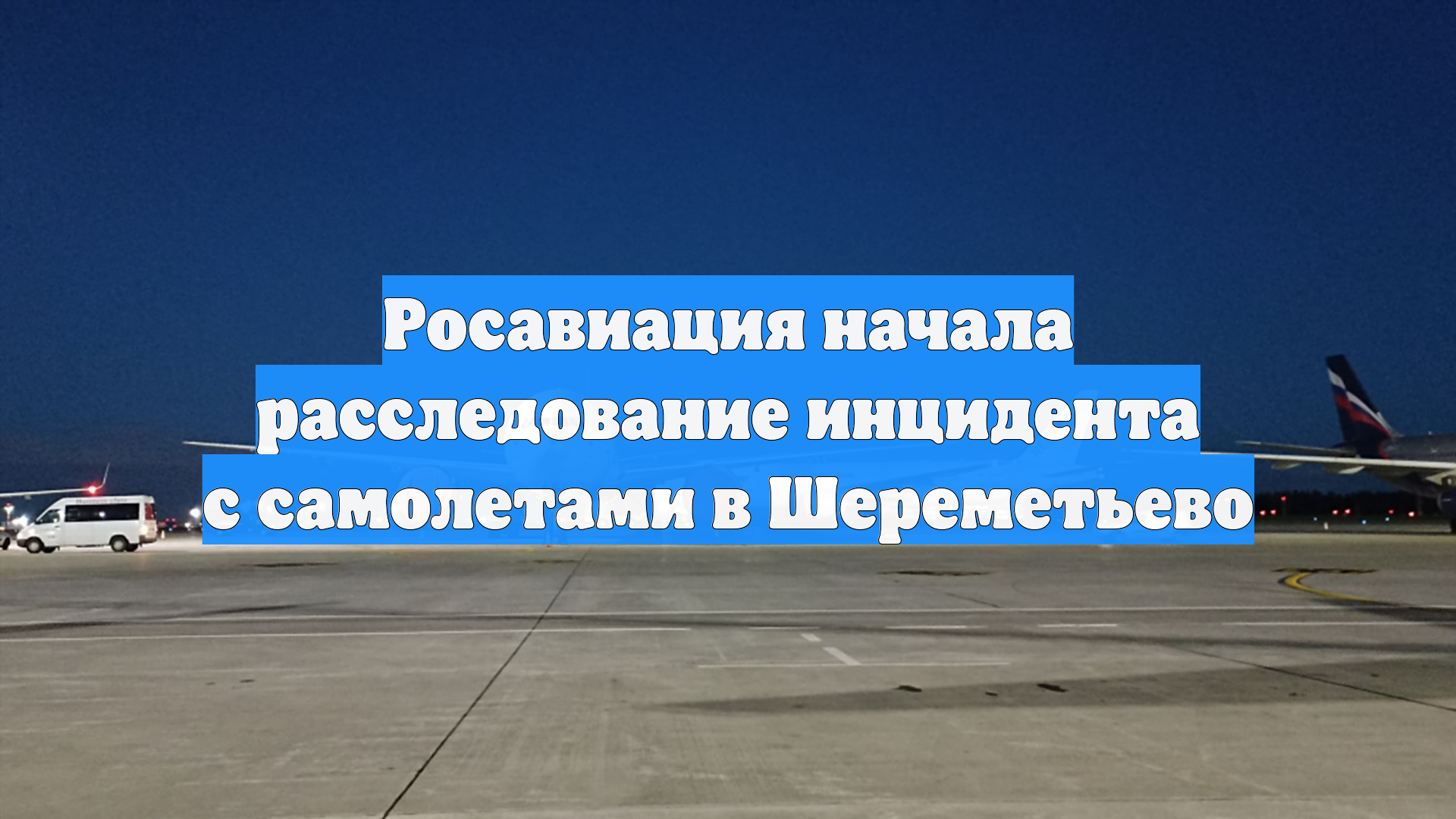 Росавиация начала расследование инцидента с самолетами в Шереметьево