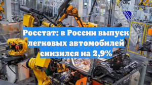 Росстат: в России выпуск легковых автомобилей снизился на 2,9%