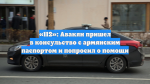 «112»: Авакян пришел в консульство с армянским паспортом и попросил о помощи