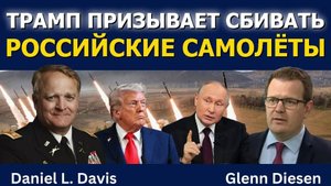 Подполковник Дэниел Дэвис: Трамп призывает сбивать российские самолёты