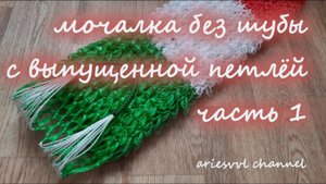 11. Мочалка без шубы с выпущенной петлёй. Часть 1