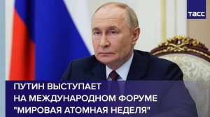 Путин выступает на международном форуме "Мировая атомная неделя"
